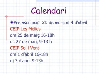 Calendari Preinscripció  25 de març al 4 d’abril CEIP Les  Mèlies   dm 25 de març 16-18h dc 27 de març 9-13 h CEIP Sol i  Vent   dm 1 d’abril 16-18h  dj 3 d’abril 9-13h 