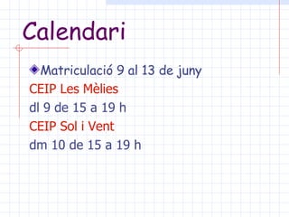 Calendari Matriculació 9 al 13 de juny CEIP Les  Mèlies   dl 9 de 15 a 19 h CEIP Sol i  Vent dm 10 de 15 a 19 h 