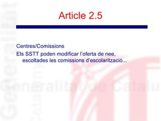 Article 2.5

Centres/Comissions
Els SSTT poden modificar l’oferta de nee,
  escoltades les comissions d’escolarització...
 