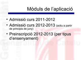 Mòduls de l’aplicació

• Admissió curs 2011-2012
• Admissió curs 2012-2013 (actiu a partir
 de principis de juny)

• Preinscripció 2012-2013 (per tipus
  d’ensenyament)
 
