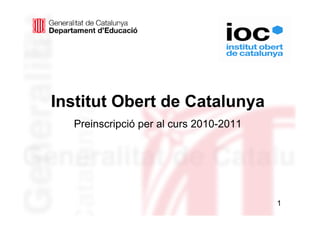 Institut Obert de Catalunya
  Preinscripció per al curs 2010-2011




                                        1
 
