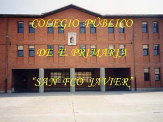 COLEGIO PÚBLICO
DE E. PRIMARIA
“SAN FCO JAVIER”
 