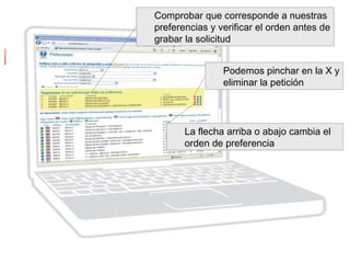 Comprobar que corresponde a nuestras
preferencias y verificar el orden antes de
grabar la solicitud
Podemos pinchar en la X y
eliminar la petición
La flecha arriba o abajo cambia el
orden de preferencia
 