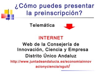 ¿Cómo puedes presentar
la preinscripción?
Telemática
INTERNET
Web de la Consejería de
Innovación, Ciencia y Empresa
Distrito Único Andaluz
http://www.juntadeandalucia.es/economiainnov
acionyciencia/sguit/
 