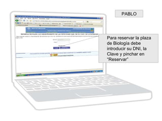 PABLO
Para reservar la plaza
de Biología debe
introducir su DNI, la
Clave y pinchar en
“Reservar”
 