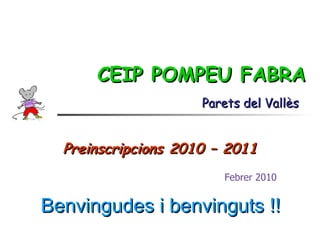 CEIP POMPEU FABRA Preinscripcions 2010 – 2011 Parets del Vallès Febrer 2010 Benvingudes i benvinguts !! 
