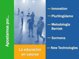 La educación
en valores
Apostamospor...
Plurilingüismo
Metodologia
Berriak
Innovation
Sormena
New Technologies
 