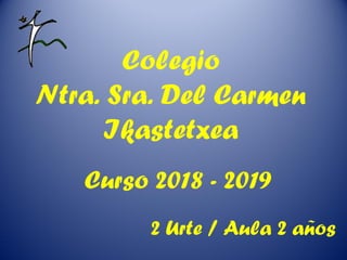 Colegio
Ntra. Sra. Del Carmen
Ikastetxea
Curso 2018 - 2019
2 Urte / Aula 2 años
 