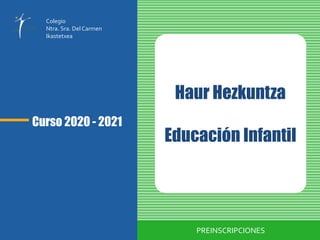 Curso 2020 - 2021
Haur Hezkuntza
Educación Infantil
PREINSCRIPCIONES
Colegio
Ntra. Sra. DelCarmen
Ikastetxea
 