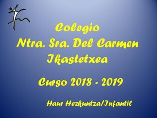 Colegio
Ntra. Sra. Del Carmen
Ikastetxea
Curso 2018 - 2019
Haur Hezkuntza/Infantil
 