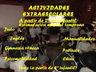 ACTIVIDADES
EXTRAESCOLARES
A partir de 2º de Infantil:
Estimulación musical temprana
Manualidades
Judo
Inglés
Chino
Gimnas...