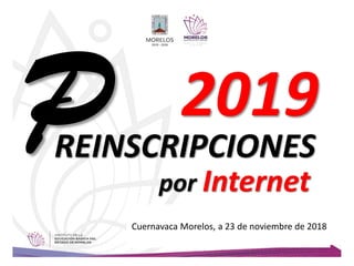 REINSCRIPCIONES
Cuernavaca Morelos, a 23 de noviembre de 2018
por Internet
2019
 