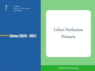 Curso 2020 - 2021
Lehen Hezkuntza
Primaria
PREINSCRIPCIONES
Colegio
Ntra. Sra. DelCarmen
Ikastetxea
 