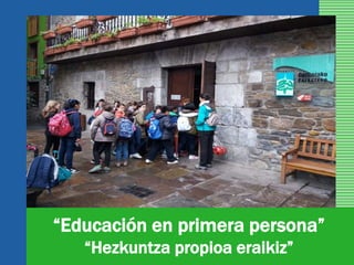 “Educación en primera persona”
“Hezkuntza propioa eraikiz”
 