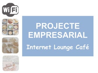 PROJECTE EMPRESARIAL Internet Lounge Café 