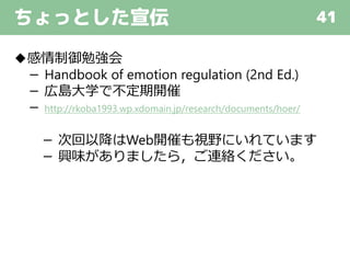 ちょっとした宣伝 41
◆感情制御勉強会
－ Handbook of emotion regulation (2nd Ed.)
－ 広島大学で不定期開催
－ http://rkoba1993.wp.xdomain.jp/research/documents/hoer/
－ 次回以降はWeb開催も視野にいれています
－ 興味がありましたら，ご連絡ください。
 
