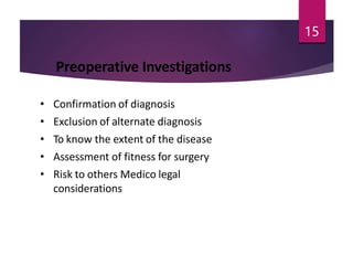 Preoperative Investigations
• Confirmation of diagnosis
• Exclusion of alternate diagnosis
• To know the extent of the disease
• Assessment of fitness for surgery
• Risk to others Medico legal
considerations
15
 