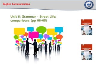 English Communication
Unit 6: Grammar - Street Life;
comparisons (pp 66-68)
 