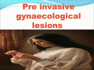 Pre invasive
gynaecological
lesions

 