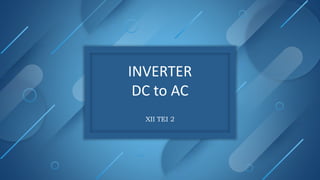 INVERTER
DC to AC
XII TEI 2
 