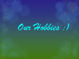 Our Hobbies :)
 