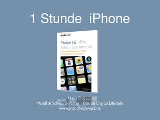 1 Stunde iPhone




                 Hans Dorsch
 Mandl & Schwarz-Verlag Edition Digital Lifestyle
            www.mandl-schwarz.de
 
