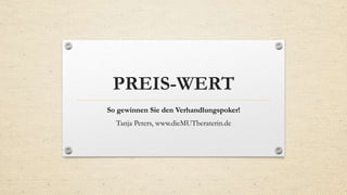 PREIS-WERT
So gewinnen Sie den Verhandlungspoker!
Tanja Peters, www.dieMUTberaterin.de
 