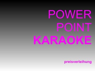 POWER
   POINT
KARAOKE
    preisverleihung
 