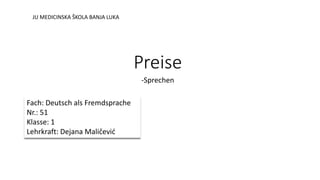 Preise
-Sprechen
Fach: Deutsch als Fremdsprache
Nr.: 51
Klasse: 1
Lehrkraft: Dejana Maličević
JU MEDICINSKA ŠKOLA BANJA LUKA
 