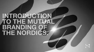 INTRODUCTION
TO THE MUTUAL
BRANDING OF
THE NORDICS.
 