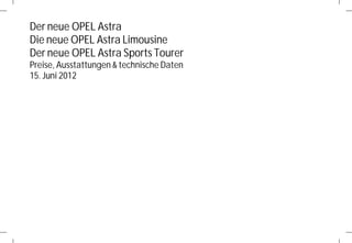 Der neue OPEL Astra
Die neue OPEL Astra Limousine
Der neue OPEL Astra Sports Tourer
Preise, Ausstattungen & technische Daten
15. Juni 2012
 
