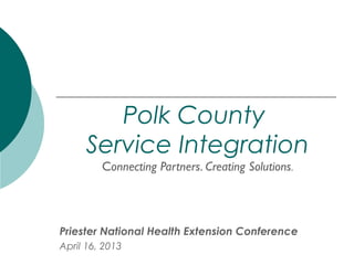 Polk County
     Service Integration
         Connecting Partners. Creating Solutions.




Priester National Health Extension Conference
April 16, 2013
 