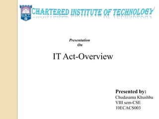 Presentation
On
IT Act-Overview
Presented by:
Chudasama Khushbu
VIII sem-CSE
10ECACS003
 