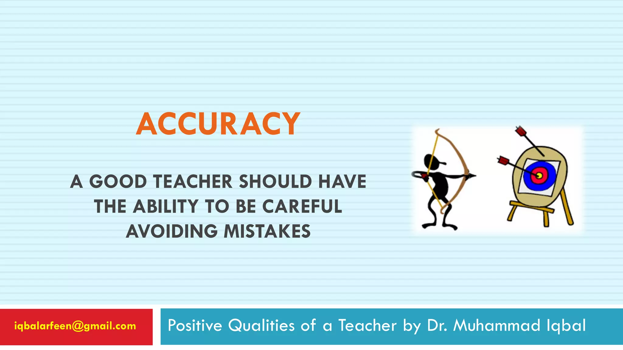 ACCURACY
A GOOD TEACHER SHOULD HAVE
THE ABILITY TO BE CAREFUL
AVOIDING MISTAKES
Positive Qualities of a Teacher by Dr. Muhammad Iqbaliqbalarfeen@gmail.com
 
