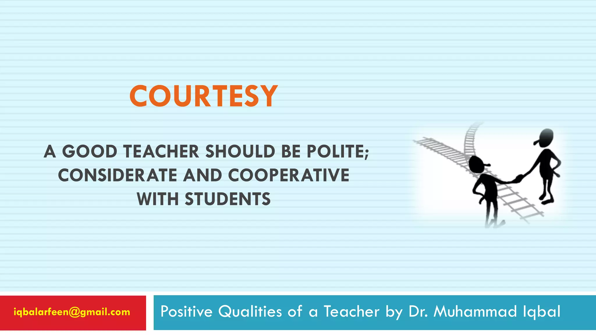 COURTESY
A GOOD TEACHER SHOULD BE POLITE;
CONSIDERATE AND COOPERATIVE
WITH STUDENTS
Positive Qualities of a Teacher by Dr. Muhammad Iqbaliqbalarfeen@gmail.com
 