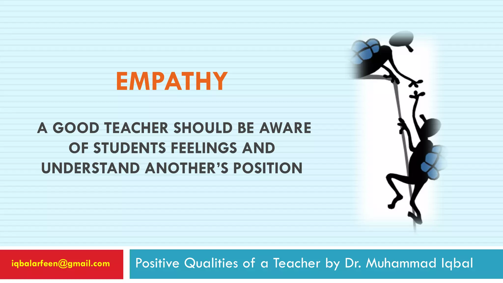 EMPATHY
A GOOD TEACHER SHOULD BE AWARE
OF STUDENTS FEELINGS AND
UNDERSTAND ANOTHER’S POSITION
Positive Qualities of a Teacher by Dr. Muhammad Iqbaliqbalarfeen@gmail.com
 
