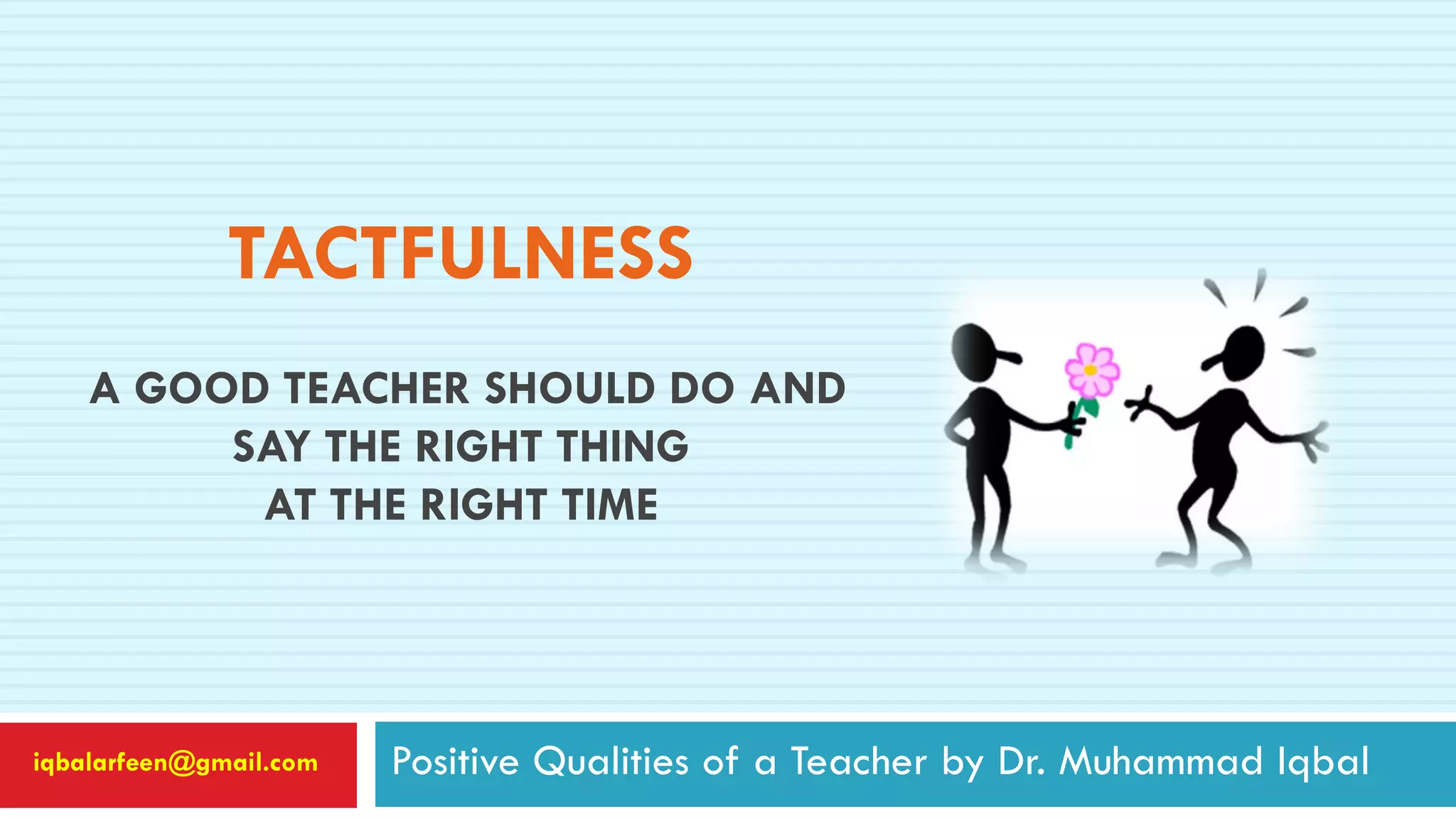 TACTFULNESS
A GOOD TEACHER SHOULD DO AND
SAY THE RIGHT THING
AT THE RIGHT TIME
Positive Qualities of a Teacher by Dr. Muhammad Iqbaliqbalarfeen@gmail.com
 