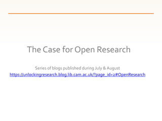 Series of blogs published during July &August
https://unlockingresearch.blog.lib.cam.ac.uk/?page_id=2#OpenResearch
The Cas...