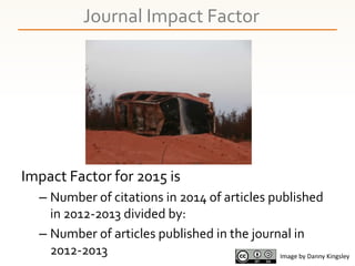 Journal Impact Factor
Impact Factor for 2015 is
– Number of citations in 2014 of articles published
in 2012-2013 divided b...