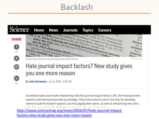 Backlash
http://www.sciencemag.org/news/2016/07/hate-journal-impact-
factors-new-study-gives-you-one-more-reason
 