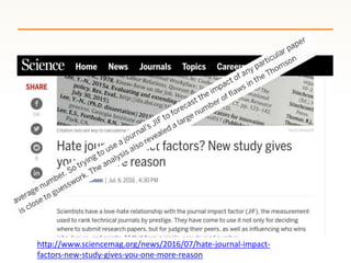 http://www.sciencemag.org/news/2016/07/hate-journal-impact-
factors-new-study-gives-you-one-more-reason
 