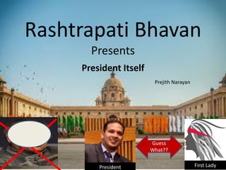 Rashtrapati Bhavan
Presents
President Itself
Guess
What??
Prejith Narayan
President First Lady
 