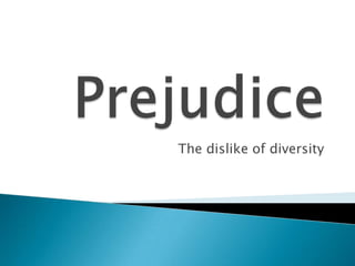 Prejudice The dislike of diversity 