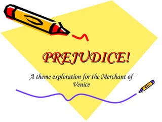 PREJUDICE! A theme exploration for the Merchant of Venice 