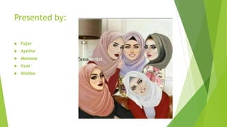 Presented by:
 Fajar
 Ayesha
 Memona
 Itrat
 Alishba
 