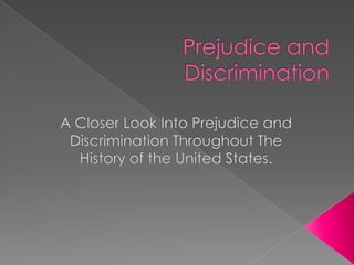 Prejudice and Discrimination A Closer Look Into Prejudice and Discrimination Throughout The  History of the United States. 