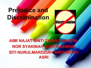 Prejudice and 
Discrimination 
AIMI NAJAT BINTI ZAINAL ARIFFIN 
NOR SYAKINAH BINTI RASIMAN 
SITI NURULMARDZIAH BINTI MOHD 
ASRI 
 