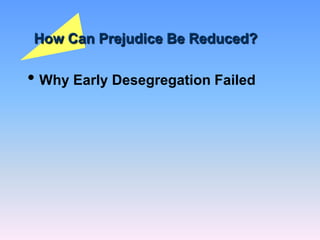 How Can Prejudice Be Reduced?
• Why Early Desegregation Failed
 