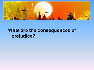 Study Questions
What are the consequences of
prejudice?
 