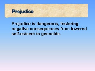 Prejudice
Prejudice is dangerous, fostering
negative consequences from lowered
self-esteem to genocide.
 